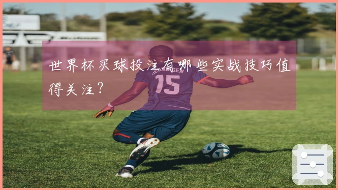 世界杯买球投注有哪些实战技巧值得关注？