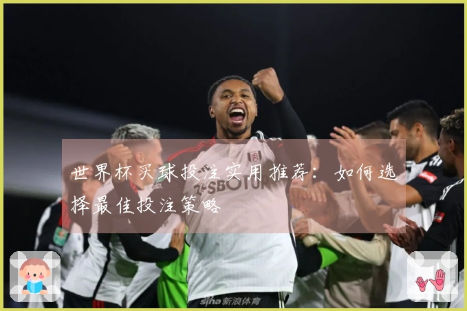 世界杯买球投注实用推荐：如何选择最佳投注策略